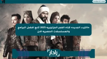 «التردد الجديد» قناة الفجر الجزائرية 2025 تابع أفضل البرامج والمسلسلات الحصرية الآن